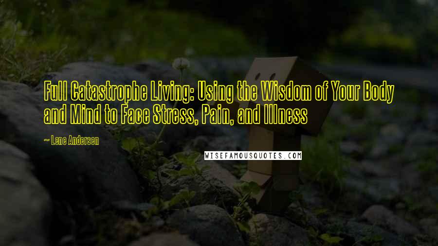 Lene Andersen Quotes: Full Catastrophe Living: Using the Wisdom of Your Body and Mind to Face Stress, Pain, and Illness
