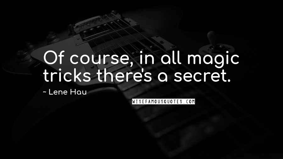 Lene Hau Quotes: Of course, in all magic tricks there's a secret.