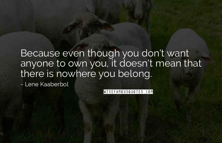 Lene Kaaberbol Quotes: Because even though you don't want anyone to own you, it doesn't mean that there is nowhere you belong.