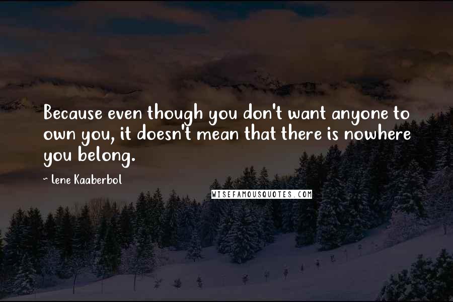 Lene Kaaberbol Quotes: Because even though you don't want anyone to own you, it doesn't mean that there is nowhere you belong.