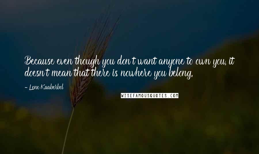 Lene Kaaberbol Quotes: Because even though you don't want anyone to own you, it doesn't mean that there is nowhere you belong.