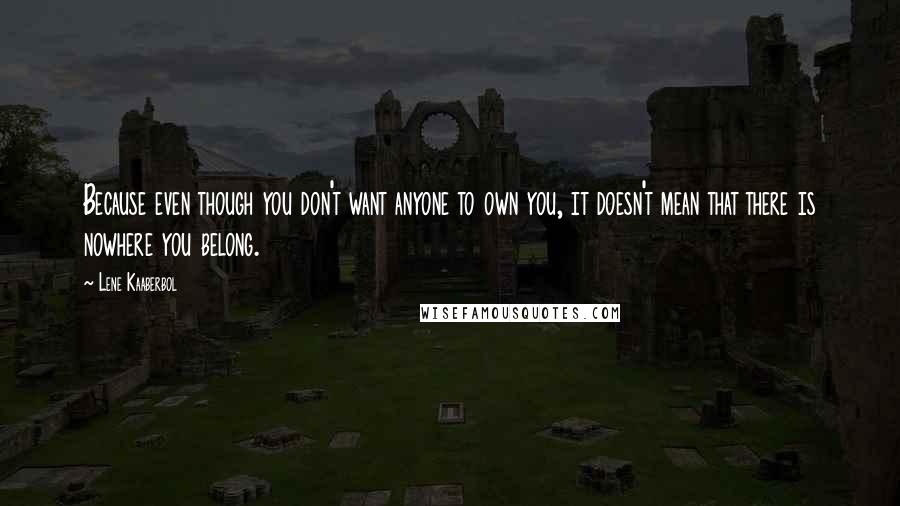 Lene Kaaberbol Quotes: Because even though you don't want anyone to own you, it doesn't mean that there is nowhere you belong.