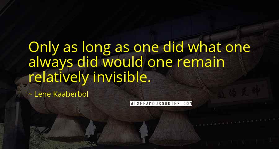 Lene Kaaberbol Quotes: Only as long as one did what one always did would one remain relatively invisible.