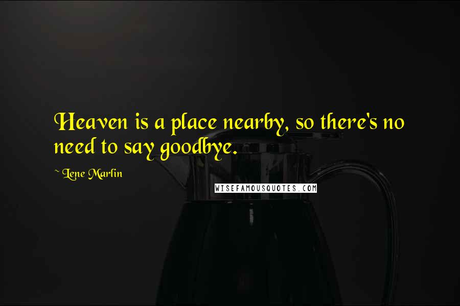 Lene Marlin Quotes: Heaven is a place nearby, so there's no need to say goodbye.