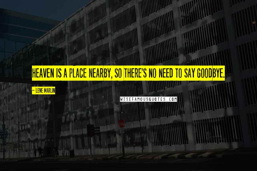 Lene Marlin Quotes: Heaven is a place nearby, so there's no need to say goodbye.