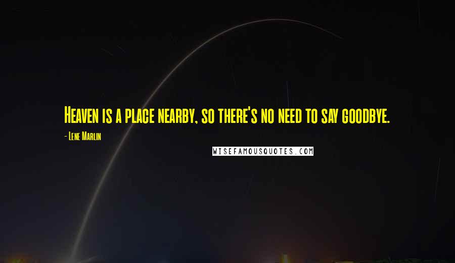 Lene Marlin Quotes: Heaven is a place nearby, so there's no need to say goodbye.