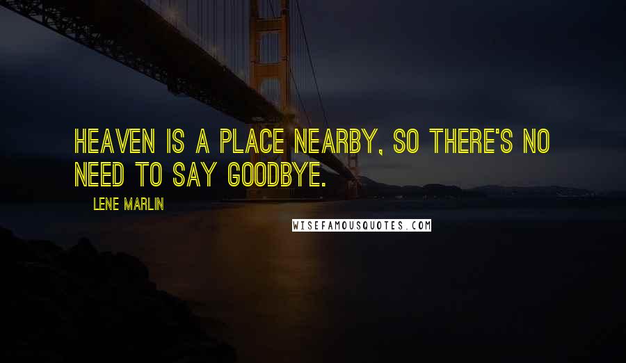 Lene Marlin Quotes: Heaven is a place nearby, so there's no need to say goodbye.