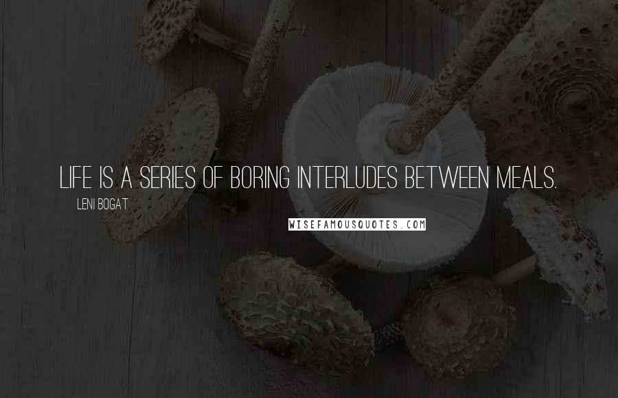 Leni Bogat Quotes: Life is a series of boring interludes between meals.