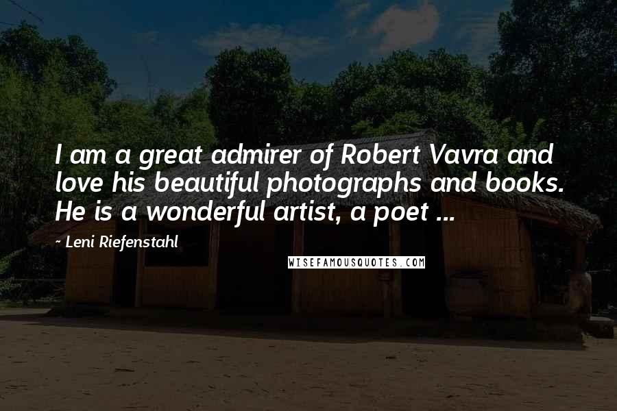 Leni Riefenstahl Quotes: I am a great admirer of Robert Vavra and love his beautiful photographs and books. He is a wonderful artist, a poet ...