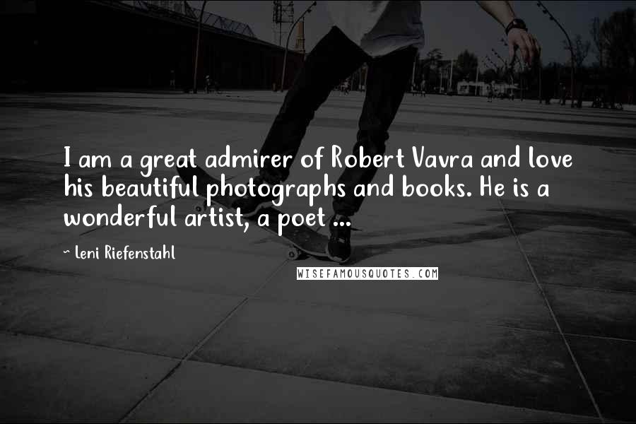 Leni Riefenstahl Quotes: I am a great admirer of Robert Vavra and love his beautiful photographs and books. He is a wonderful artist, a poet ...