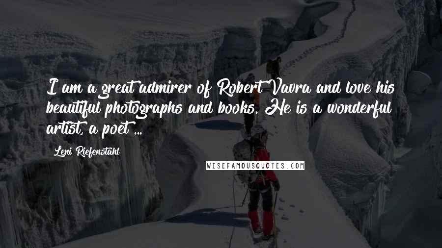 Leni Riefenstahl Quotes: I am a great admirer of Robert Vavra and love his beautiful photographs and books. He is a wonderful artist, a poet ...