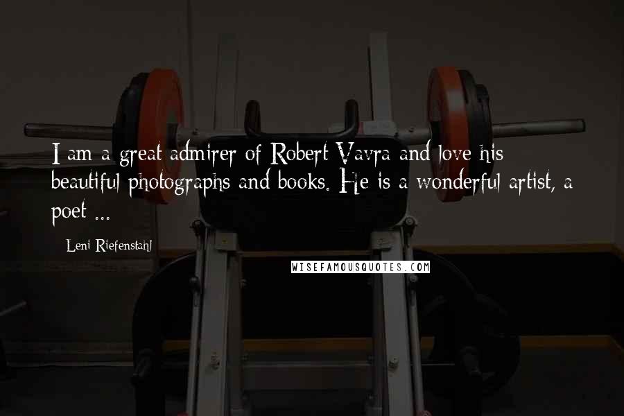 Leni Riefenstahl Quotes: I am a great admirer of Robert Vavra and love his beautiful photographs and books. He is a wonderful artist, a poet ...