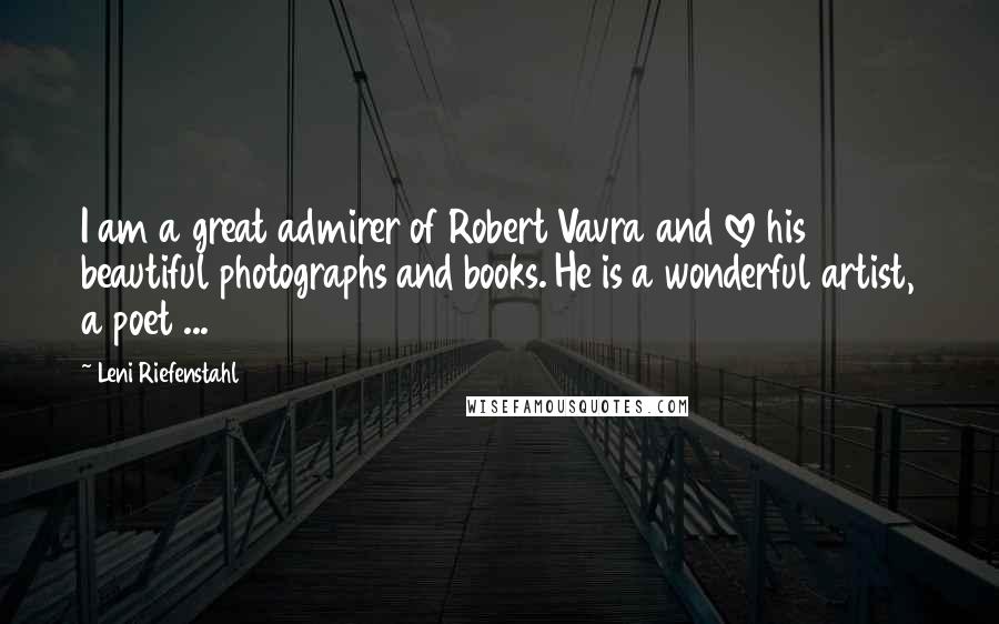 Leni Riefenstahl Quotes: I am a great admirer of Robert Vavra and love his beautiful photographs and books. He is a wonderful artist, a poet ...