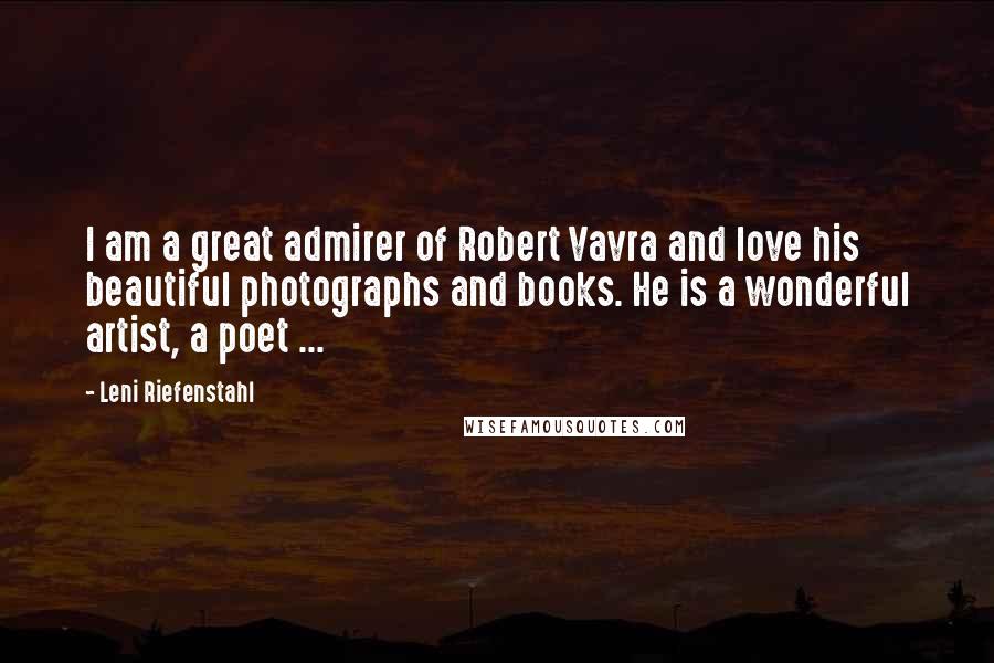 Leni Riefenstahl Quotes: I am a great admirer of Robert Vavra and love his beautiful photographs and books. He is a wonderful artist, a poet ...