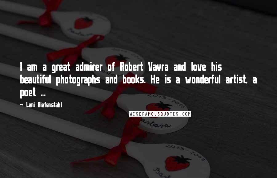Leni Riefenstahl Quotes: I am a great admirer of Robert Vavra and love his beautiful photographs and books. He is a wonderful artist, a poet ...
