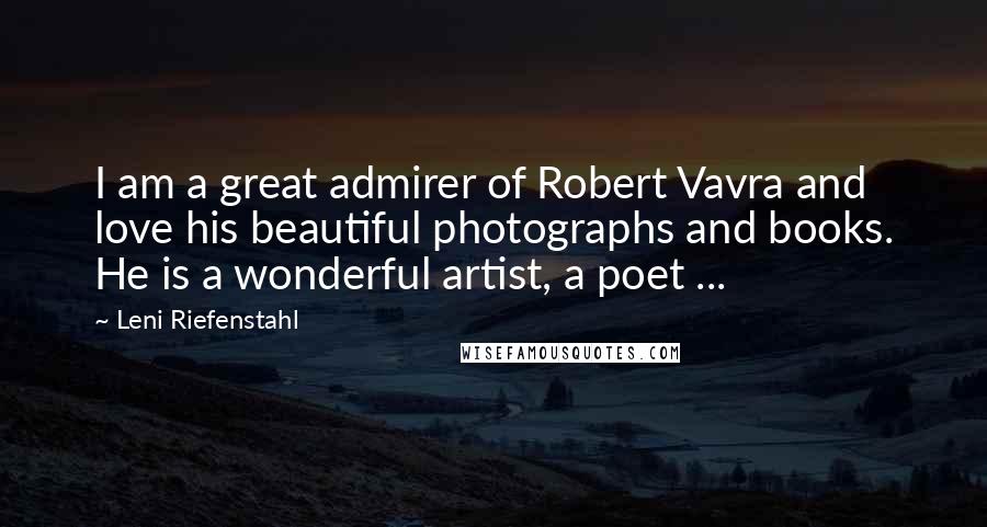 Leni Riefenstahl Quotes: I am a great admirer of Robert Vavra and love his beautiful photographs and books. He is a wonderful artist, a poet ...