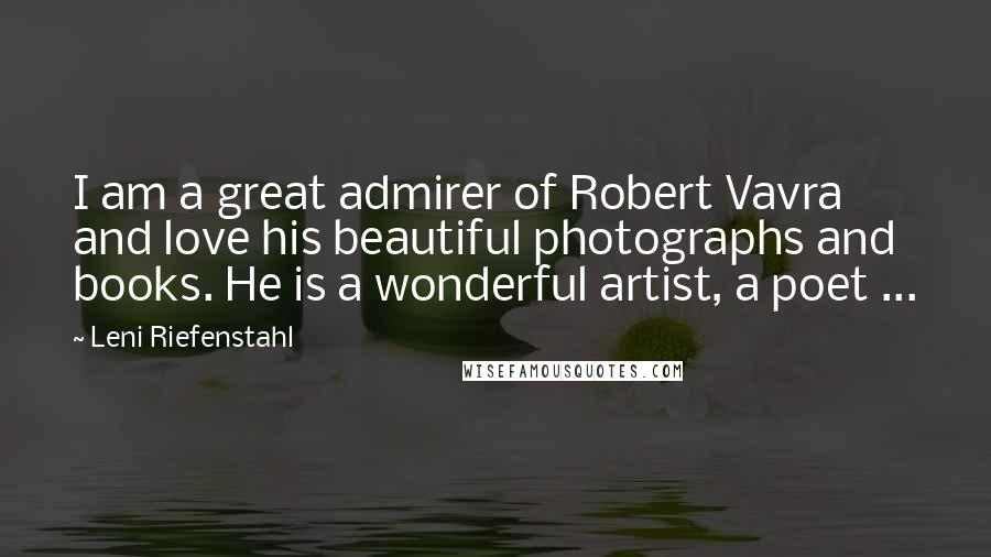 Leni Riefenstahl Quotes: I am a great admirer of Robert Vavra and love his beautiful photographs and books. He is a wonderful artist, a poet ...