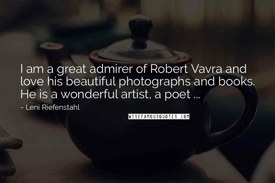 Leni Riefenstahl Quotes: I am a great admirer of Robert Vavra and love his beautiful photographs and books. He is a wonderful artist, a poet ...