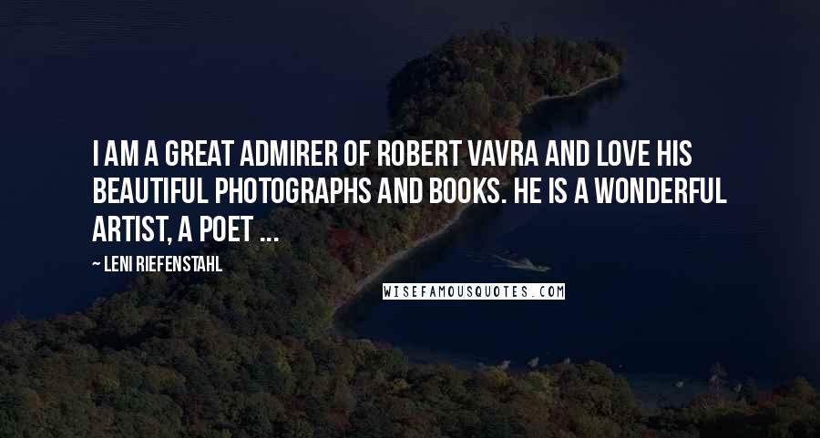Leni Riefenstahl Quotes: I am a great admirer of Robert Vavra and love his beautiful photographs and books. He is a wonderful artist, a poet ...