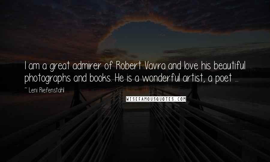 Leni Riefenstahl Quotes: I am a great admirer of Robert Vavra and love his beautiful photographs and books. He is a wonderful artist, a poet ...