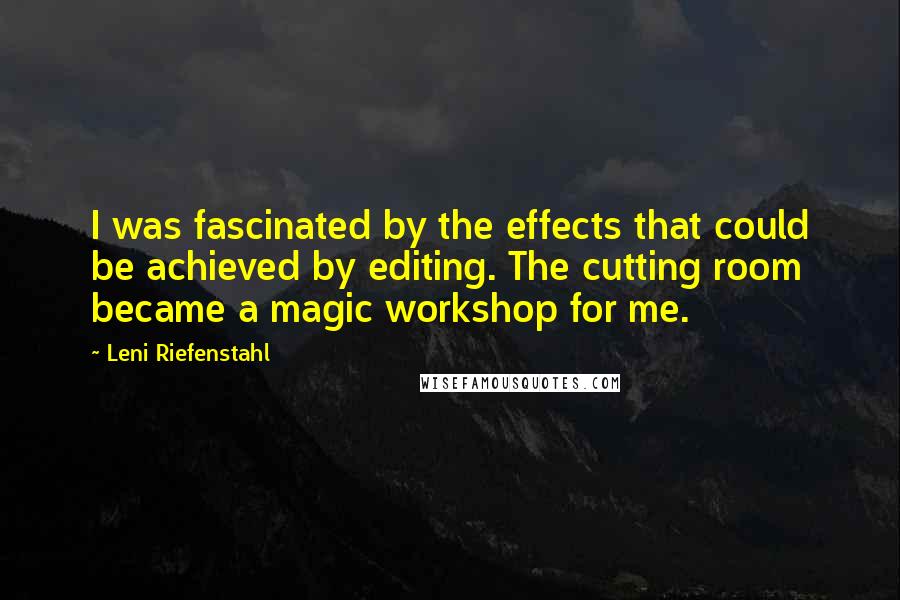 Leni Riefenstahl Quotes: I was fascinated by the effects that could be achieved by editing. The cutting room became a magic workshop for me.