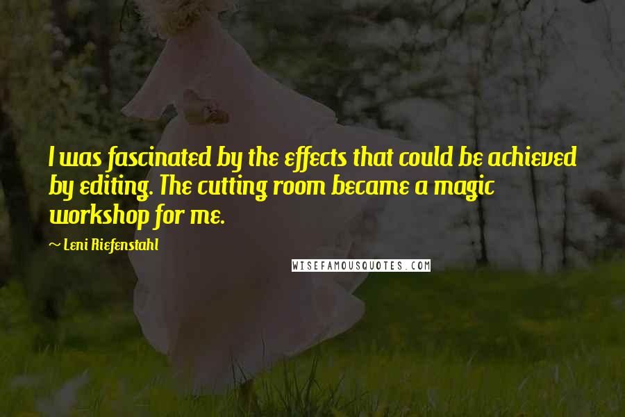 Leni Riefenstahl Quotes: I was fascinated by the effects that could be achieved by editing. The cutting room became a magic workshop for me.