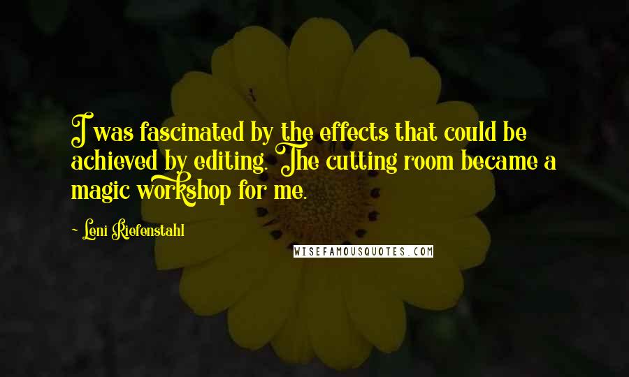 Leni Riefenstahl Quotes: I was fascinated by the effects that could be achieved by editing. The cutting room became a magic workshop for me.