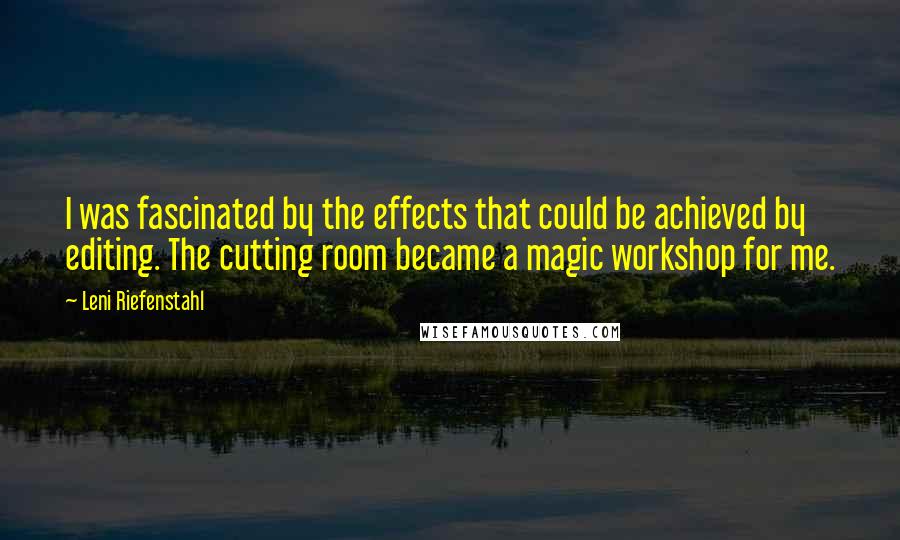 Leni Riefenstahl Quotes: I was fascinated by the effects that could be achieved by editing. The cutting room became a magic workshop for me.