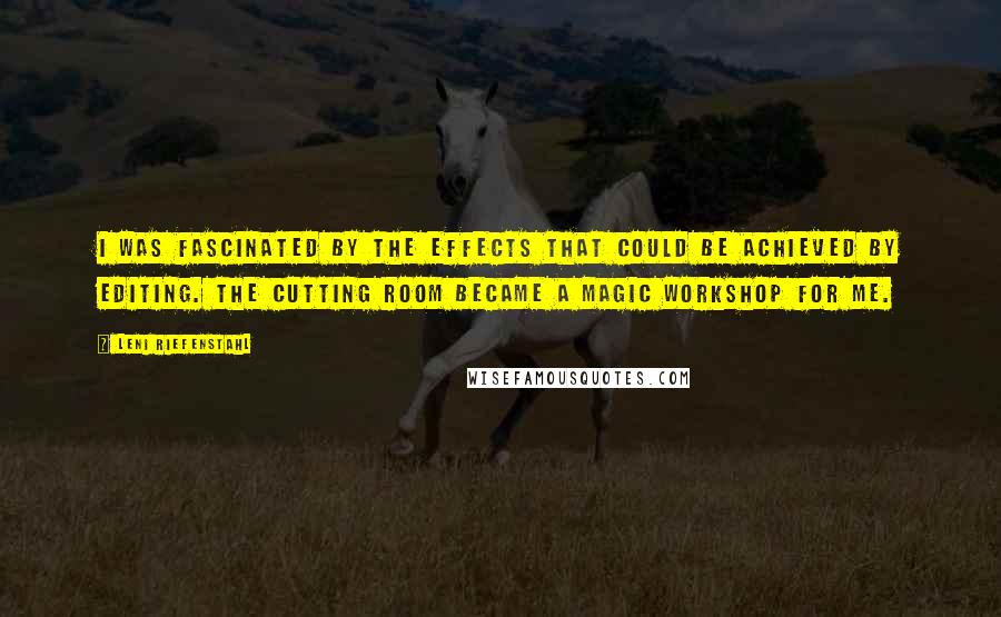 Leni Riefenstahl Quotes: I was fascinated by the effects that could be achieved by editing. The cutting room became a magic workshop for me.