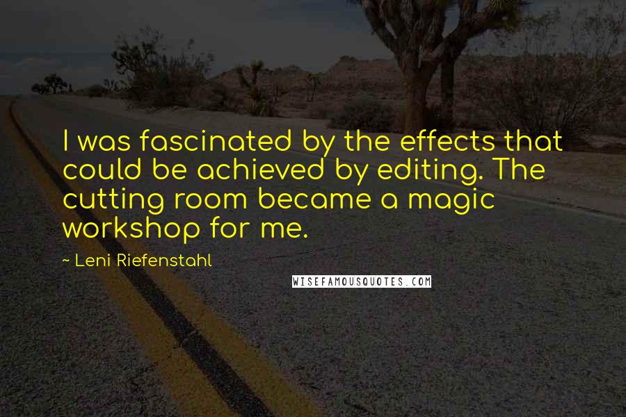 Leni Riefenstahl Quotes: I was fascinated by the effects that could be achieved by editing. The cutting room became a magic workshop for me.