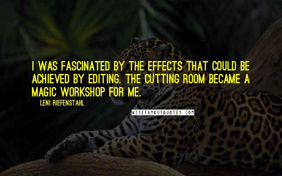 Leni Riefenstahl Quotes: I was fascinated by the effects that could be achieved by editing. The cutting room became a magic workshop for me.