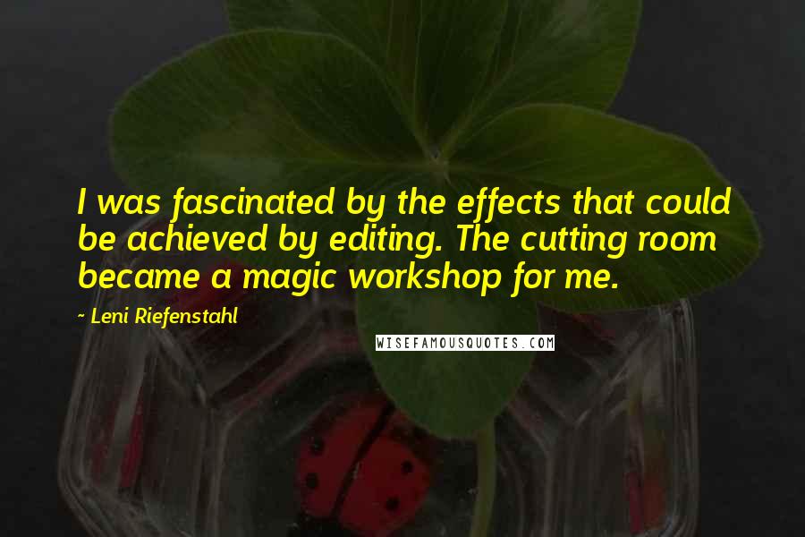 Leni Riefenstahl Quotes: I was fascinated by the effects that could be achieved by editing. The cutting room became a magic workshop for me.