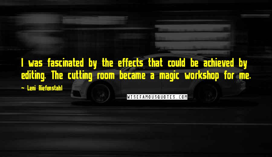 Leni Riefenstahl Quotes: I was fascinated by the effects that could be achieved by editing. The cutting room became a magic workshop for me.