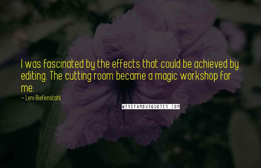 Leni Riefenstahl Quotes: I was fascinated by the effects that could be achieved by editing. The cutting room became a magic workshop for me.