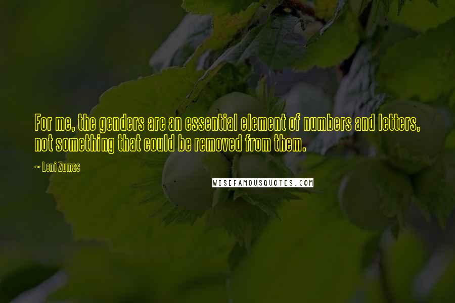 Leni Zumas Quotes: For me, the genders are an essential element of numbers and letters, not something that could be removed from them.