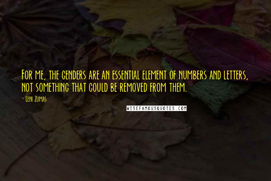 Leni Zumas Quotes: For me, the genders are an essential element of numbers and letters, not something that could be removed from them.