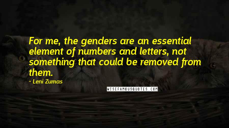 Leni Zumas Quotes: For me, the genders are an essential element of numbers and letters, not something that could be removed from them.