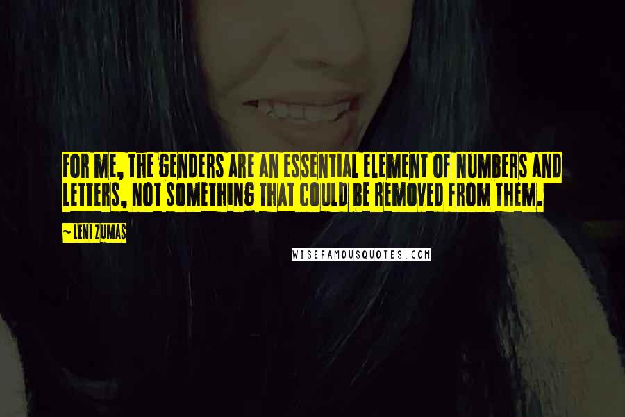 Leni Zumas Quotes: For me, the genders are an essential element of numbers and letters, not something that could be removed from them.