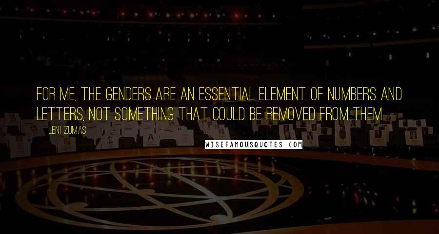 Leni Zumas Quotes: For me, the genders are an essential element of numbers and letters, not something that could be removed from them.