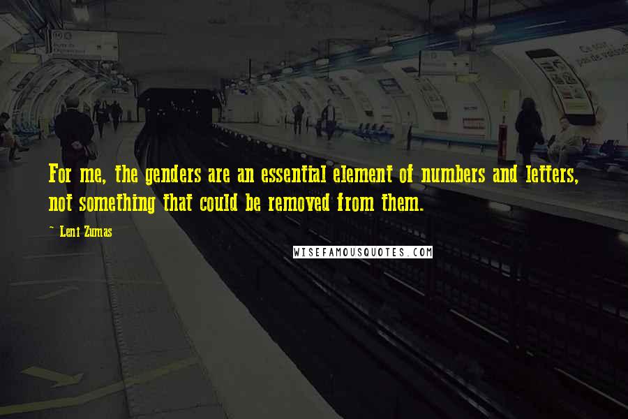 Leni Zumas Quotes: For me, the genders are an essential element of numbers and letters, not something that could be removed from them.