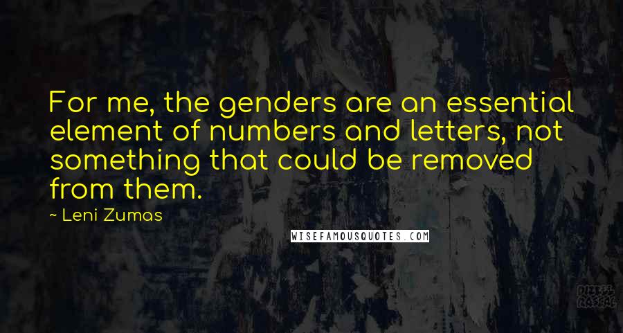 Leni Zumas Quotes: For me, the genders are an essential element of numbers and letters, not something that could be removed from them.