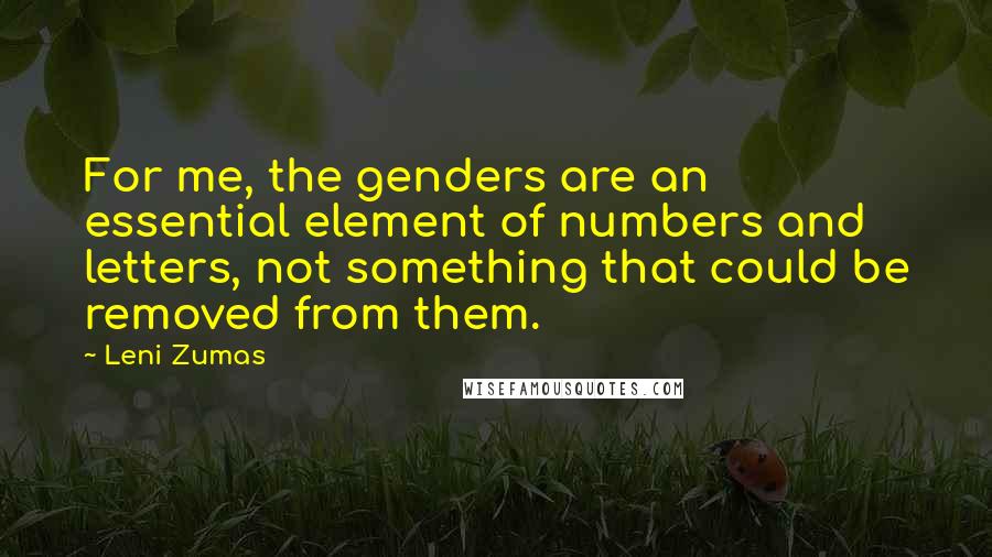 Leni Zumas Quotes: For me, the genders are an essential element of numbers and letters, not something that could be removed from them.