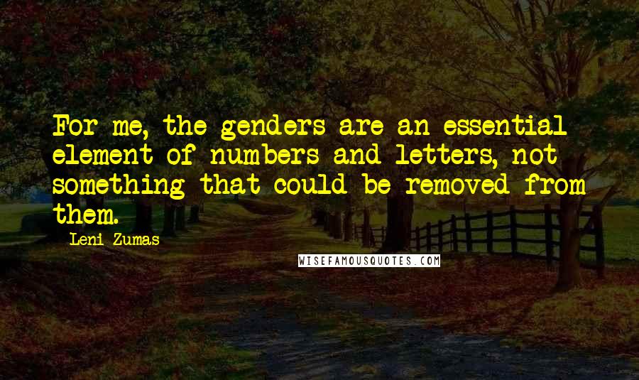 Leni Zumas Quotes: For me, the genders are an essential element of numbers and letters, not something that could be removed from them.