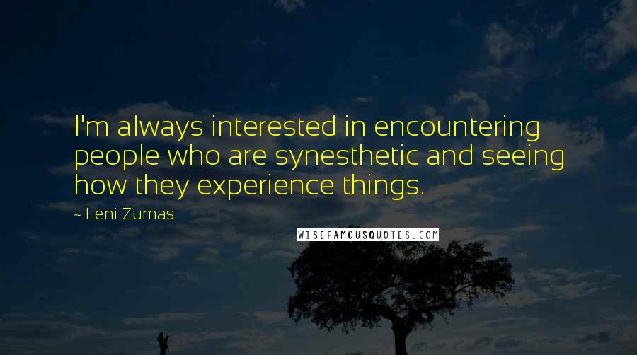 Leni Zumas Quotes: I'm always interested in encountering people who are synesthetic and seeing how they experience things.