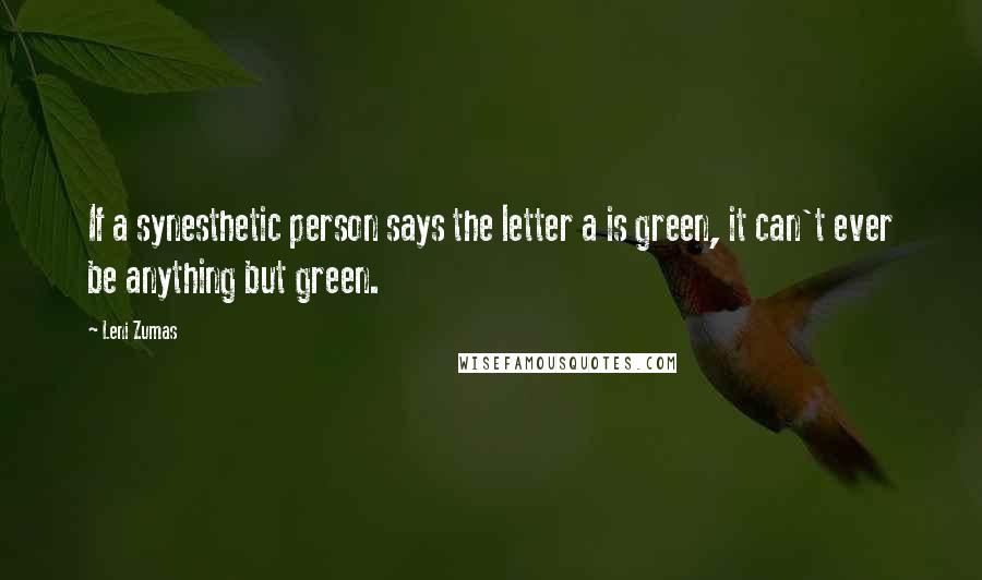 Leni Zumas Quotes: If a synesthetic person says the letter a is green, it can't ever be anything but green.