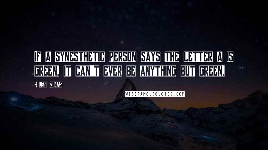 Leni Zumas Quotes: If a synesthetic person says the letter a is green, it can't ever be anything but green.