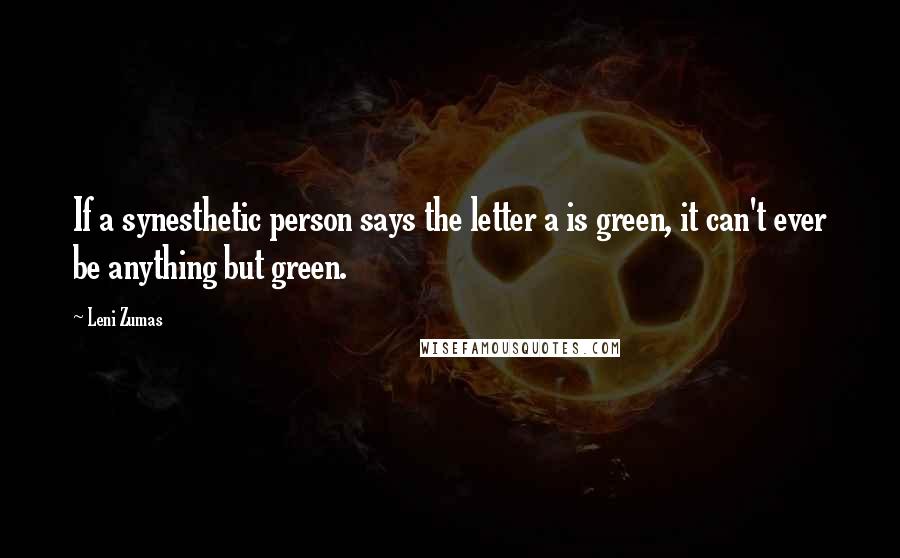 Leni Zumas Quotes: If a synesthetic person says the letter a is green, it can't ever be anything but green.