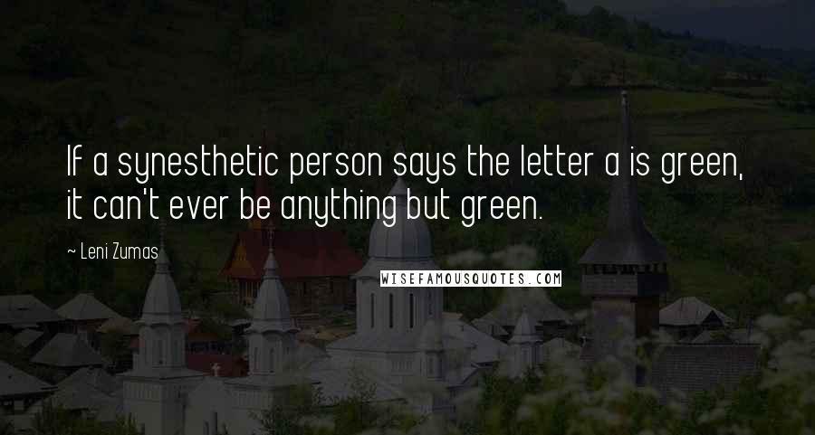 Leni Zumas Quotes: If a synesthetic person says the letter a is green, it can't ever be anything but green.