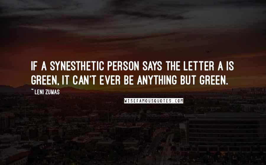 Leni Zumas Quotes: If a synesthetic person says the letter a is green, it can't ever be anything but green.