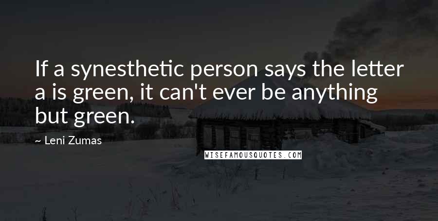 Leni Zumas Quotes: If a synesthetic person says the letter a is green, it can't ever be anything but green.